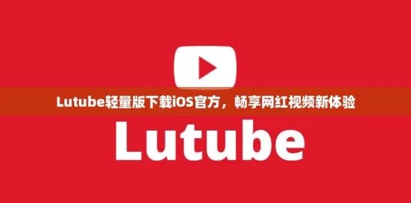 Lutube轻量版下载iOS官方,畅享网红视频新体验 Lutube轻量版下载iOS官方,畅享网红视频新体验