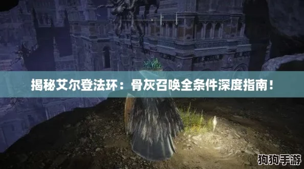 揭秘艾尔登法环：骨灰召唤全条件深度指南！