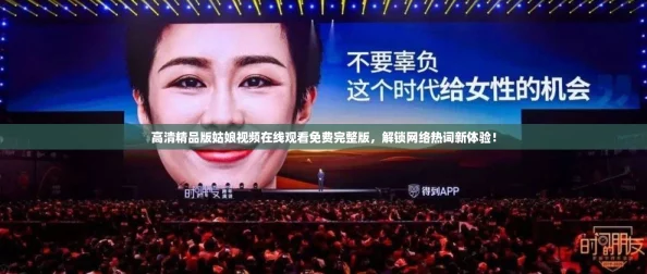 高清精品版姑娘视频在线观看免费完整版，解锁网络热词新体验！