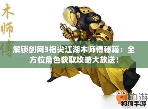 解锁剑网3指尖江湖木师傅秘籍：全方位角色获取攻略大放送！