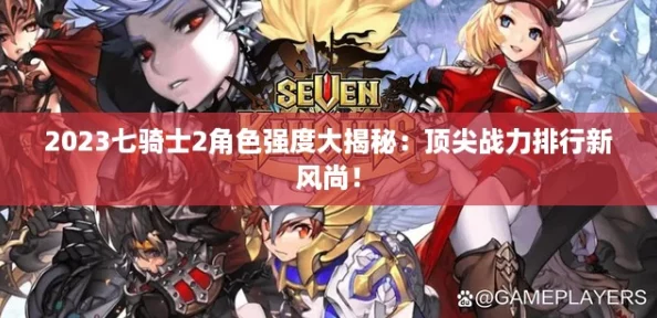 2023七骑士2角色强度大揭秘：顶尖战力排行新风尚！