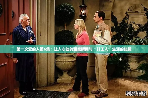 第一次爱的人第6集：让人心动的甜蜜瞬间与“打工人”生活的碰撞