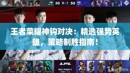 王者荣耀神钩对决：精选强势英雄，策略制胜指南！