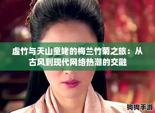 虚竹与天山童姥的梅兰竹菊之旅：从古风到现代网络热潮的交融