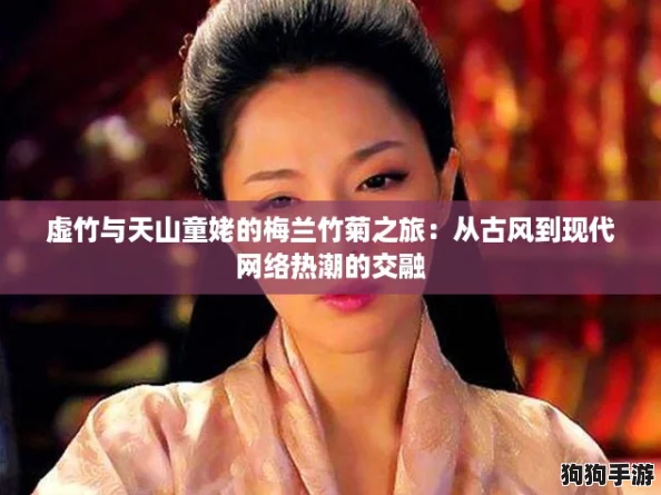 虚竹与天山童姥的梅兰竹菊之旅：从古风到现代网络热潮的交融