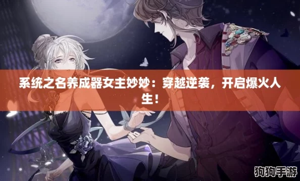 系统之名养成器女主妙妙:穿越逆袭,开启爆火人生! 系统之名养成器女主妙妙:穿越逆袭,开启爆火人生!