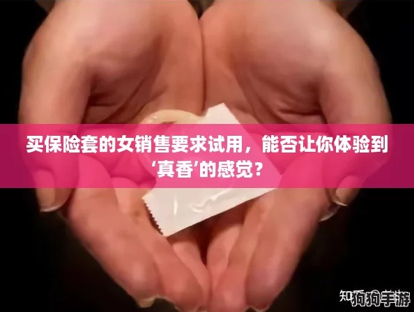 买保险套的女销售要求试用,能否让你体验到‘真香’的感觉? 买保险套的女销售要求试用,能否让你体验到‘真香’的感觉?