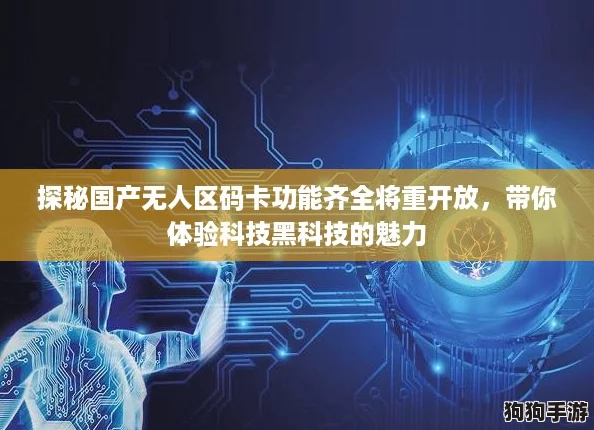 探秘国产无人区码卡功能齐全将重开放,带你体验科技黑科技的魅力 探秘国产无人区码卡功能齐全将重开放,带你体验科技黑科技的魅力
