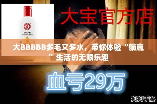 大BBBBB多毛又多水，带你体验“躺赢”生活的无限乐趣