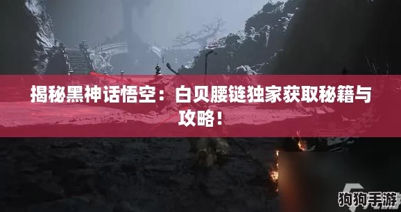 揭秘黑神话悟空：白贝腰链独家获取秘籍与攻略！