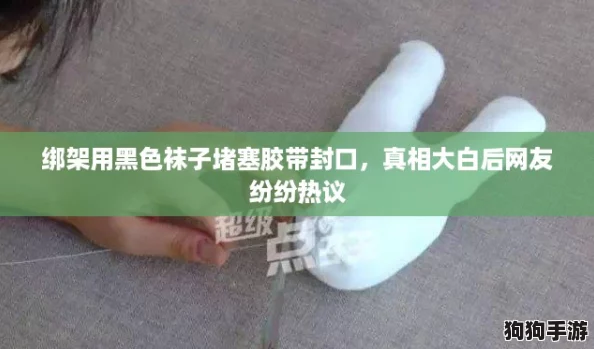 绑架用黑色袜子堵塞胶带封口,真相大白后网友纷纷热议 绑架用黑色袜子堵塞胶带封口,真相大白后网友纷纷热议