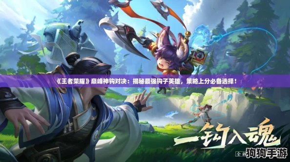 《王者荣耀》巅峰神钩对决：揭秘最强钩子英雄，策略上分必备选择！