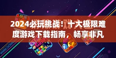 2024必玩挑战!十大极限难度游戏下载指南,畅享非凡可玩性盛宴 2024必玩挑战!十大极限难度游戏下载指南,畅享非凡可玩性盛宴