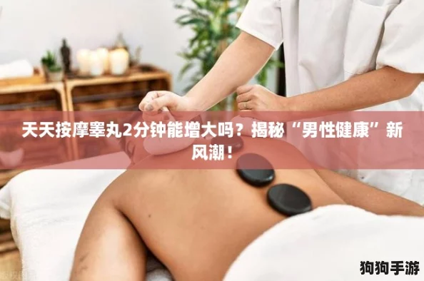 天天按摩睾丸2分钟能增大吗？揭秘“男性健康”新风潮！