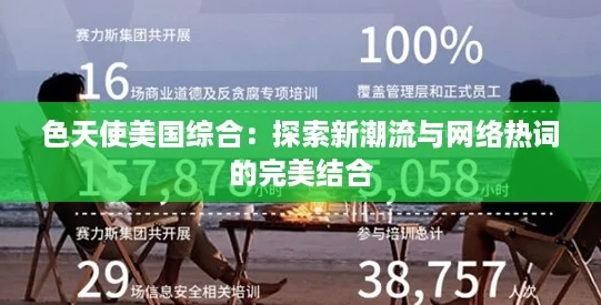 色天使美国综合：探索新潮流与网络热词的完美结合