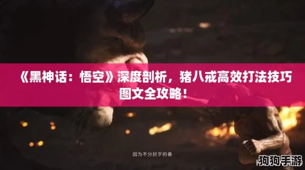 《黑神话：悟空》深度剖析，猪八戒高效打法技巧图文全攻略！