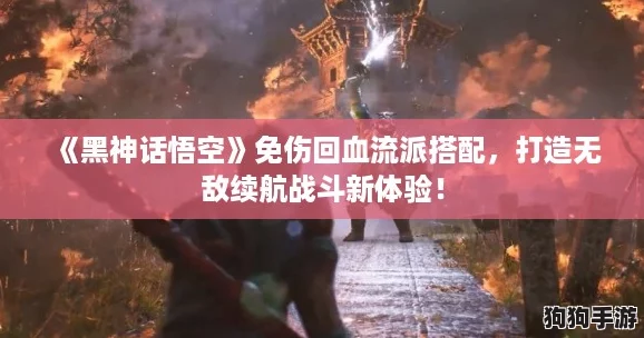 《黑神话悟空》免伤回血流派搭配，打造无敌续航战斗新体验！
