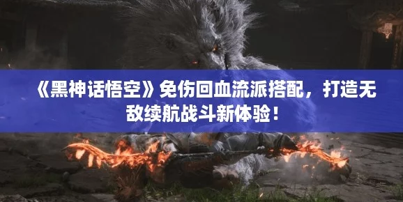 《黑神话悟空》免伤回血流派搭配,打造无敌续航战斗新体验! 《黑神话悟空》免伤回血流派搭配,打造无敌续航战斗新体验!