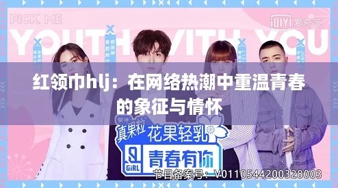 红领巾hlj：在网络热潮中重温青春的象征与情怀