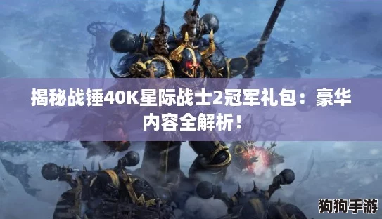 揭秘战锤40K星际战士2冠军礼包:豪华内容全解析! 揭秘战锤40K星际战士2冠军礼包:豪华内容全解析!