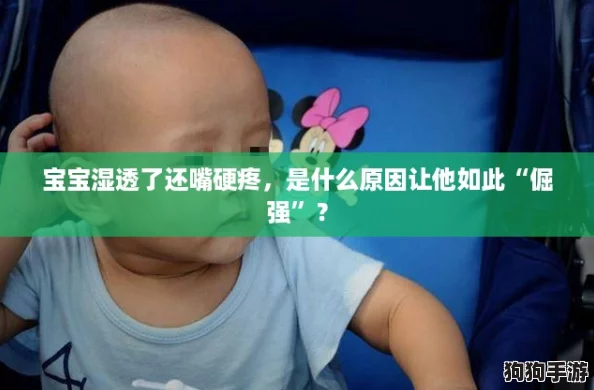 宝宝湿透了还嘴硬疼,是什么原因让他如此“倔强”? 宝宝湿透了还嘴硬疼,是什么原因让他如此“倔强”?