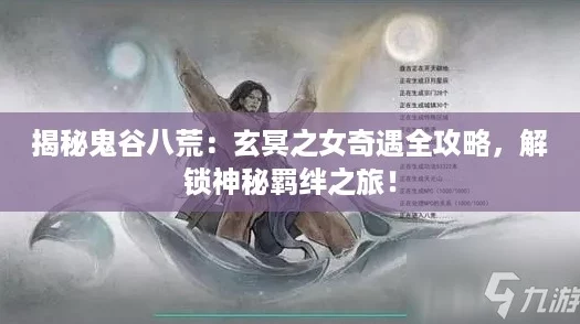 揭秘鬼谷八荒：玄冥之女奇遇全攻略，解锁神秘羁绊之旅！