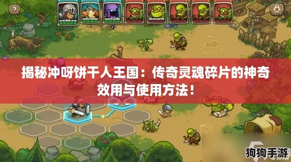 揭秘冲呀饼干人王国:传奇灵魂碎片的神奇效用与使用方法! 揭秘冲呀饼干人王国:传奇灵魂碎片的神奇效用与使用方法!