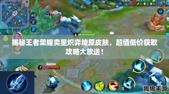 揭秘王者荣耀奕星炽弈燎原皮肤,超值低价获取攻略大放送! 揭秘王者荣耀奕星炽弈燎原皮肤,超值低价获取攻略大放送!