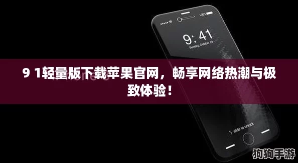 9 1轻量版下载苹果官网,畅享网络热潮与极致体验! 9 1轻量版下载苹果官网,畅享网络热潮与极致体验!