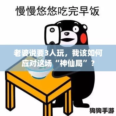 老婆说要3人玩，我该如何应对这场“神仙局”？