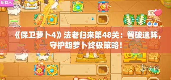《保卫萝卜4》法老归来第48关：智破迷阵，守护胡萝卜终极策略！