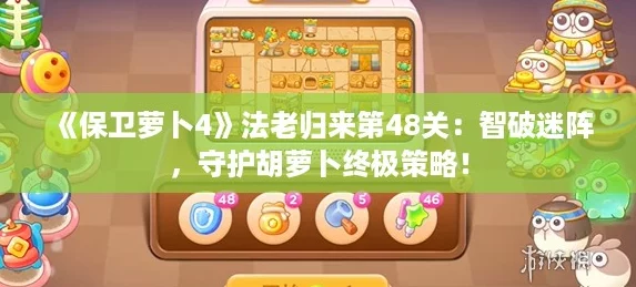 《保卫萝卜4》法老归来第48关:智破迷阵,守护胡萝卜终极策略! 《保卫萝卜4》法老归来第48关:智破迷阵,守护胡萝卜终极策略!