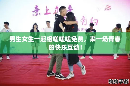男生女生一起相嗟嗟嗟免费，来一场青春的快乐互动！