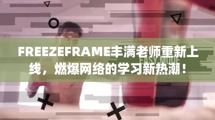 FREEZEFRAME丰满老师重新上线，燃爆网络的学习新热潮！