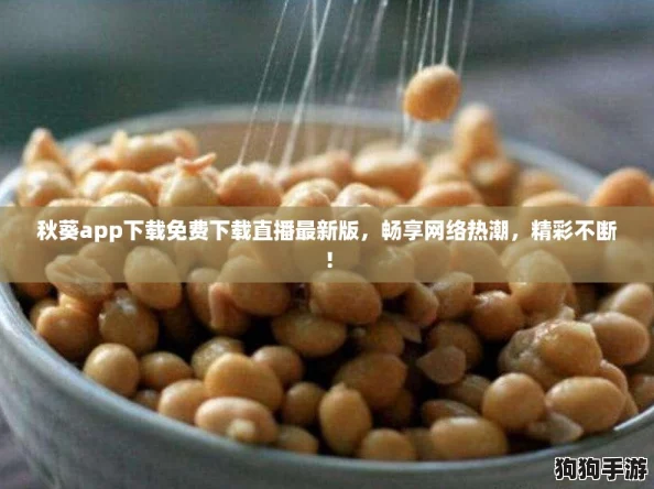 秋葵app下载免费下载直播最新版，畅享网络热潮，精彩不断！