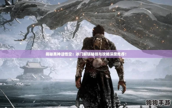 揭秘黑神话悟空：冰门解锁秘技与攻略深度推荐！