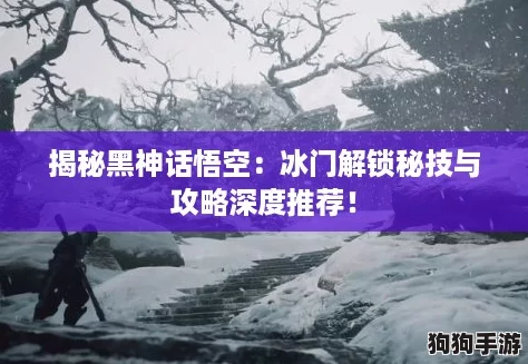 揭秘黑神话悟空：冰门解锁秘技与攻略深度推荐！