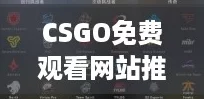 CSGO免费观看网站推荐，带你体验电竞盛宴的“云游戏”新玩法
