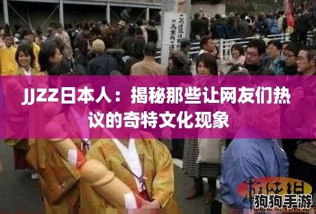 JJZZ日本人：揭秘那些让网友们热议的奇特文化现象