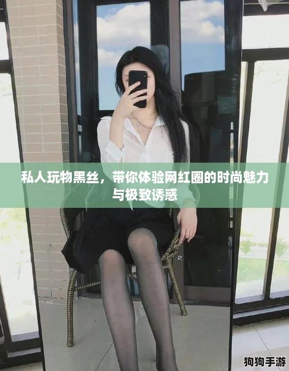 私人玩物黑丝，带你体验网红圈的时尚魅力与极致诱惑