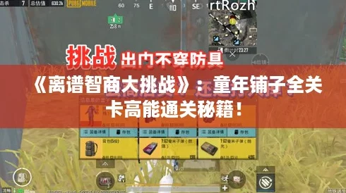 《离谱智商大挑战》：童年铺子全关卡高能通关秘籍！