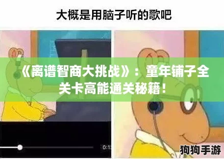 《离谱智商大挑战》：童年铺子全关卡高能通关秘籍！
