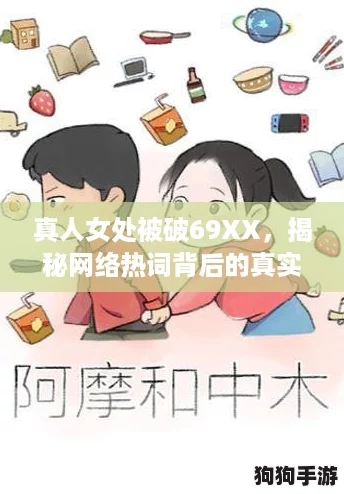 真人女处被破69XX,揭秘网络热词背后的真实故事与争议 真人女处被破69XX,揭秘网络热词背后的真实故事与争议
