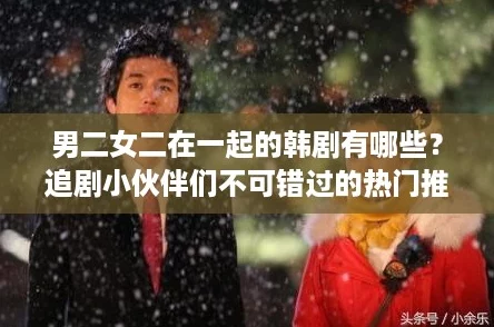 男二女二在一起的韩剧有哪些?追剧小伙伴们不可错过的热门推荐! 男二女二在一起的韩剧有哪些?追剧小伙伴们不可错过的热门推荐!