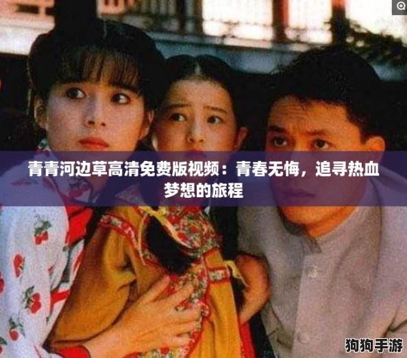 青青河边草高清免费版视频:青春无悔,追寻热血梦想的旅程 青青河边草高清免费版视频:青春无悔,追寻热血梦想的旅程