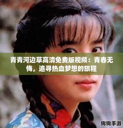 青青河边草高清免费版视频:青春无悔,追寻热血梦想的旅程 青青河边草高清免费版视频:青春无悔,追寻热血梦想的旅程