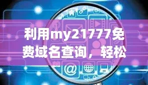 利用my21777免费域名查询,轻松掌握互联网新风向 利用my21777免费域名查询,轻松掌握互联网新风向