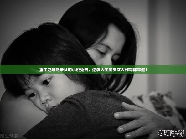 重生之攻略亲父的小说免费，逆袭人生的爽文大作等你来追！