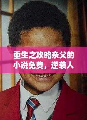 重生之攻略亲父的小说免费,逆袭人生的爽文大作等你来追! 重生之攻略亲父的小说免费,逆袭人生的爽文大作等你来追!