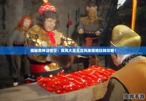 揭秘黑神话悟空：黄风大圣无定风珠策略玩转攻略！
